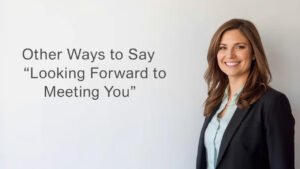 other ways to say looking forward to meeting you